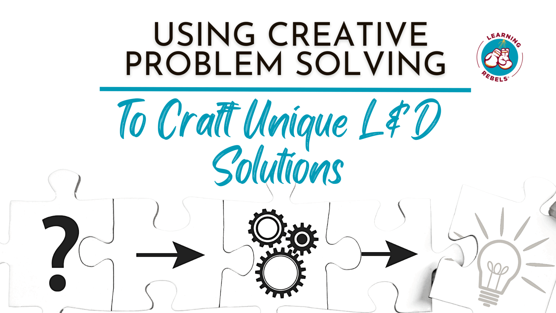 Using Creative Problem Solving To Craft Unique L&D Solutions
